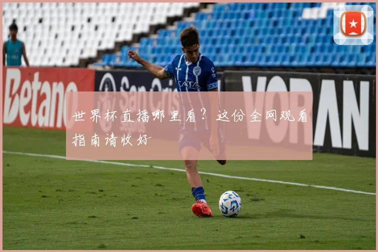 世界杯直播哪里看？这份全网观看指南请收好
