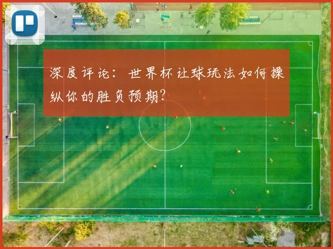 深度评论：世界杯让球玩法如何操纵你的胜负预期？