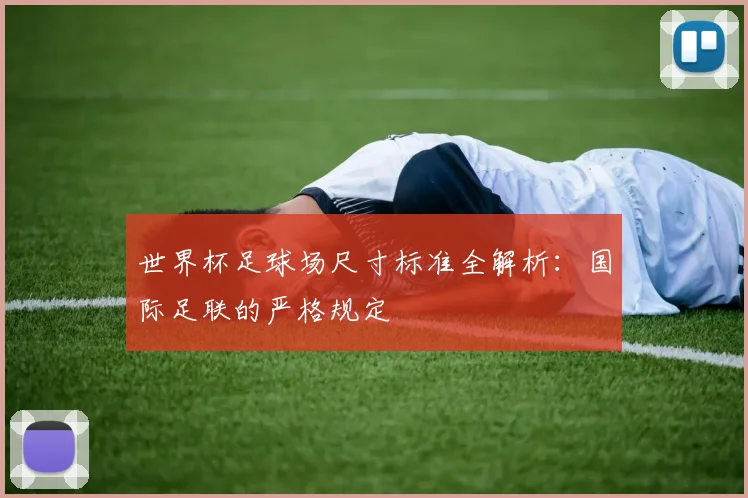 世界杯足球场尺寸标准全解析：国际足联的严格规定