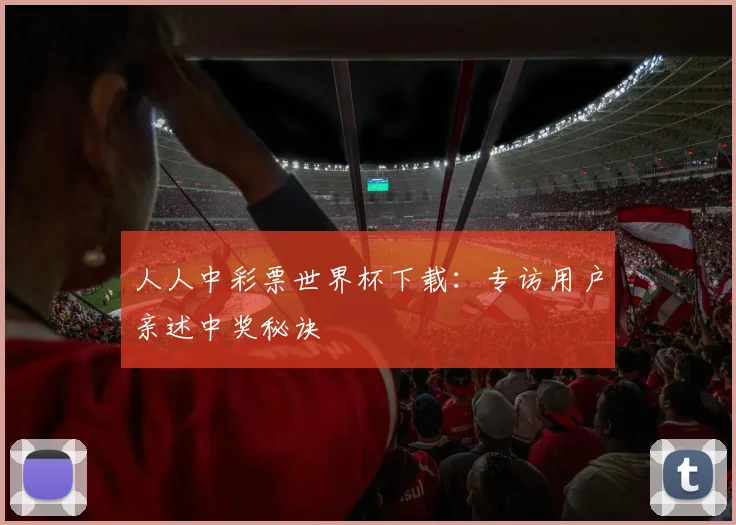 人人中彩票世界杯下载：专访用户亲述中奖秘诀
