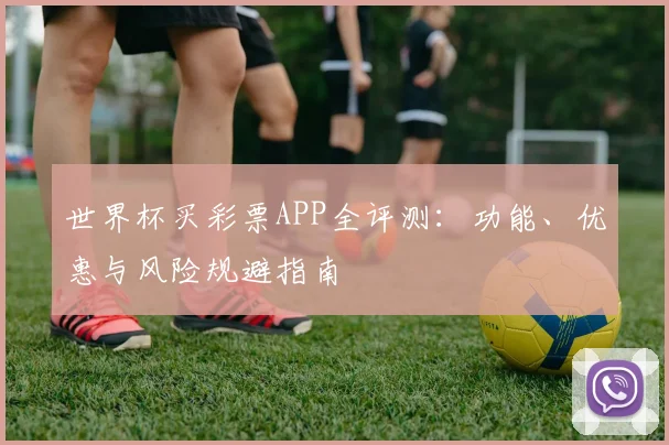 世界杯买彩票APP全评测：功能、优惠与风险规避指南