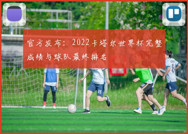 官方发布：2022卡塔尔世界杯完整成绩与球队最终排名