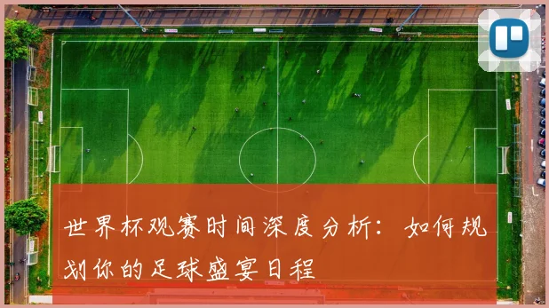 世界杯观赛时间深度分析：如何规划你的足球盛宴日程