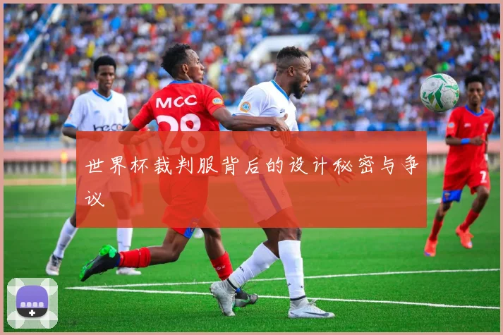 世界杯裁判服背后的设计秘密与争议