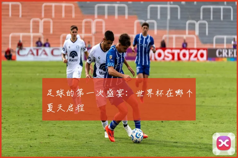 足球的第一次盛宴：世界杯在哪个夏天启程