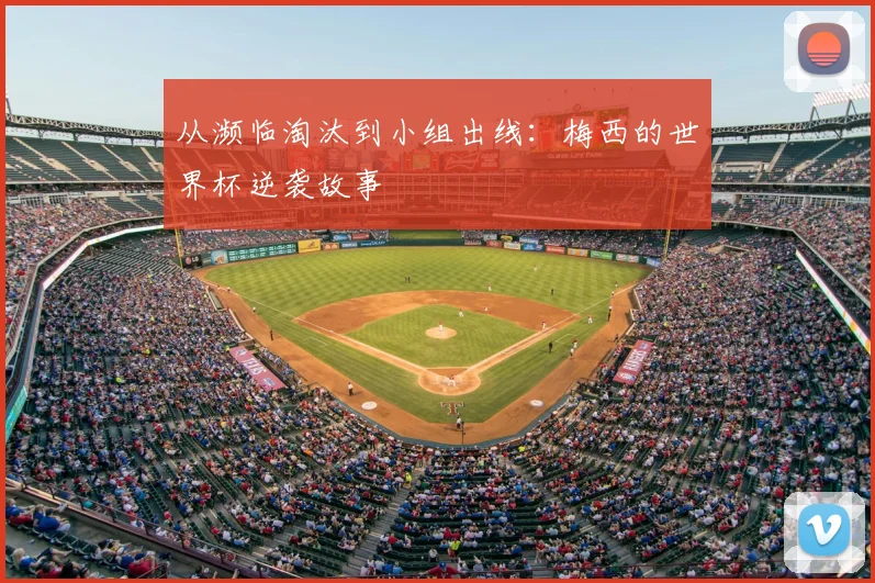从濒临淘汰到小组出线:梅西的世界杯逆袭故事