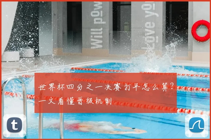 世界杯四分之一决赛打平怎么算？一文看懂晋级机制
