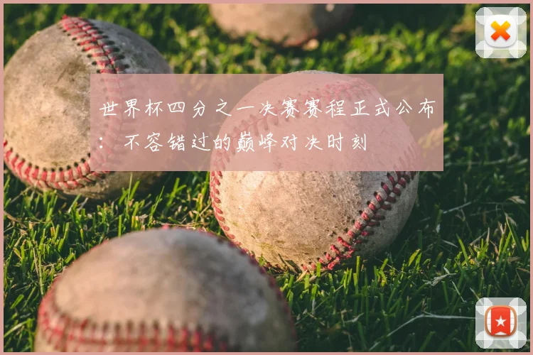 世界杯四分之一决赛赛程正式公布：不容错过的巅峰对决时刻