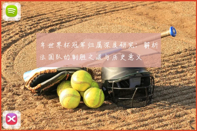 年世界杯冠军归属深度研究:解析法国队的制胜之道与历史意义