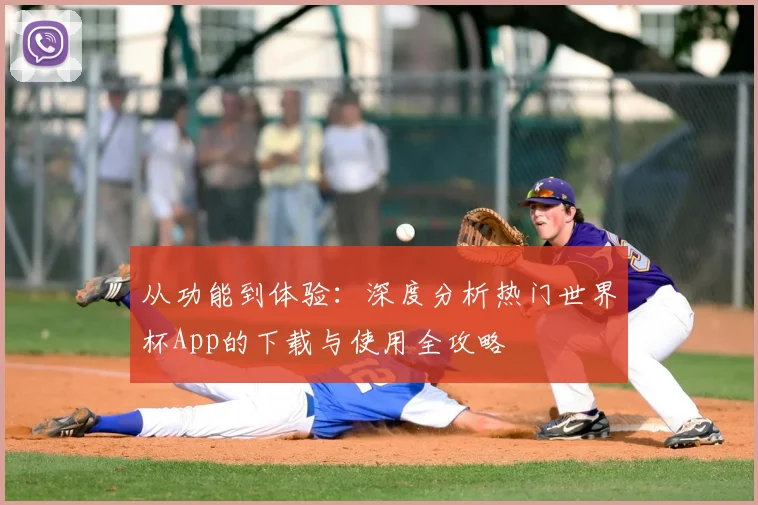 从功能到体验：深度分析热门世界杯App的下载与使用全攻略