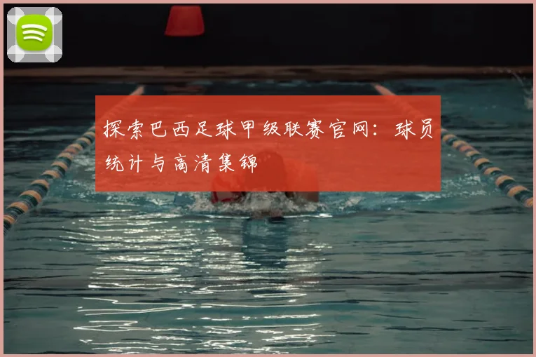 探索巴西足球甲级联赛官网:球员统计与高清集锦