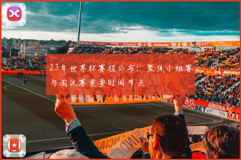 23年世界杯赛程公布:聚焦小组赛与淘汰赛重要时间节点