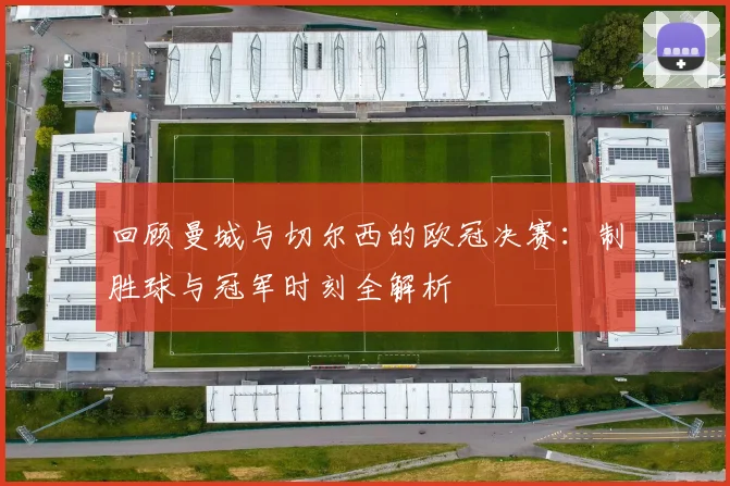 回顾曼城与切尔西的欧冠决赛:制胜球与冠军时刻全解析