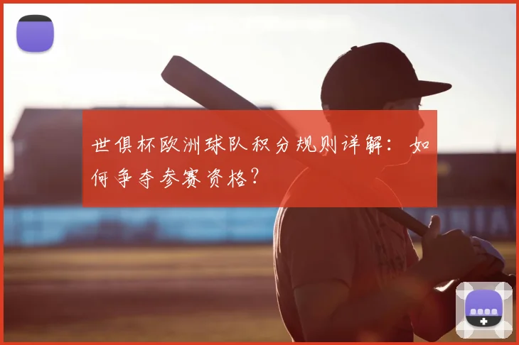 世俱杯欧洲球队积分规则详解：如何争夺参赛资格？