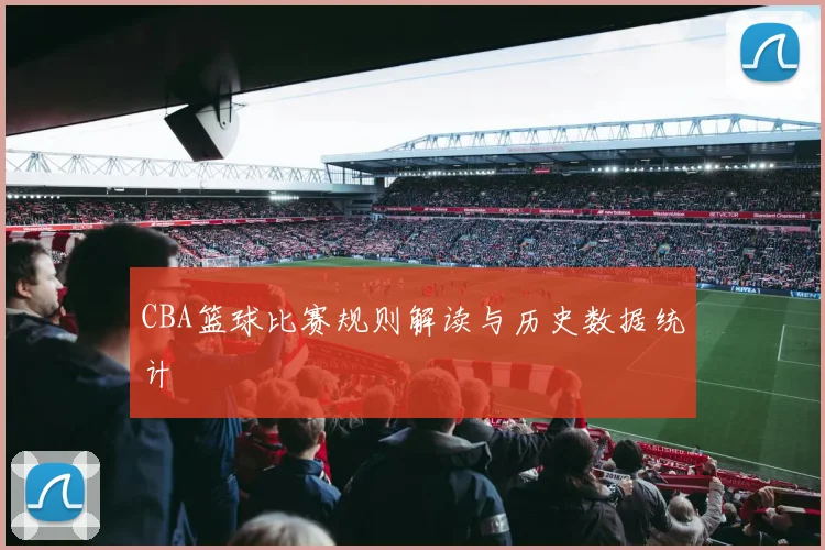 CBA篮球比赛规则解读与历史数据统计