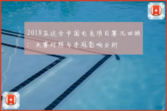 2018亚运会中国电竞项目赛况回顾:决赛对阵与夺冠影响分析