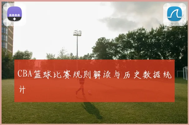 CBA篮球比赛规则解读与历史数据统计