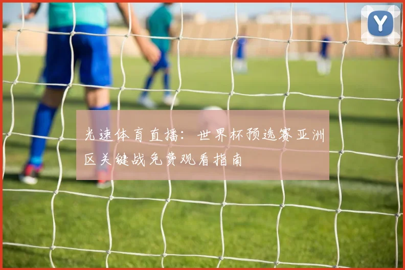 光速体育直播：世界杯预选赛亚洲区关键战免费观看指南