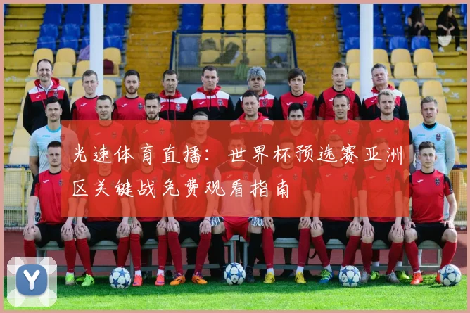 光速体育直播:世界杯预选赛亚洲区关键战免费观看指南